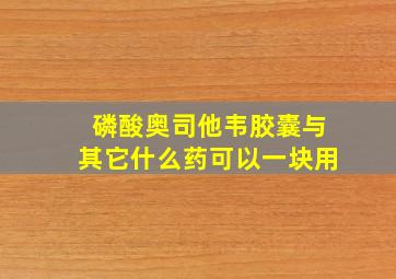 磷酸奥司他韦胶囊与其它什么药可以一块用