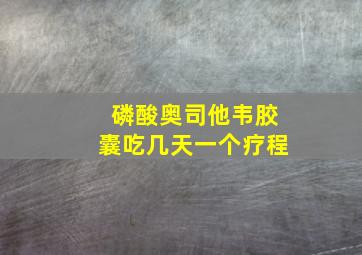 磷酸奥司他韦胶囊吃几天一个疗程