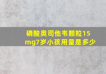 磷酸奥司他韦颗粒15mg7岁小孩用量是多少