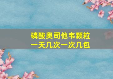 磷酸奥司他韦颗粒一天几次一次几包