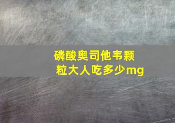 磷酸奥司他韦颗粒大人吃多少mg