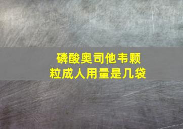 磷酸奥司他韦颗粒成人用量是几袋