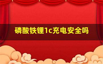 磷酸铁锂1c充电安全吗