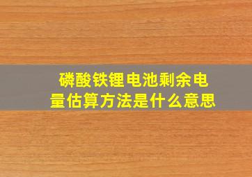 磷酸铁锂电池剩余电量估算方法是什么意思