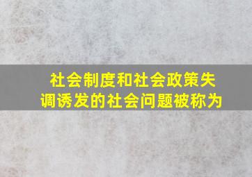 社会制度和社会政策失调诱发的社会问题被称为