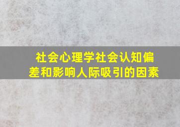 社会心理学社会认知偏差和影响人际吸引的因素