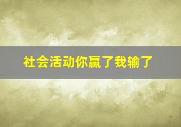 社会活动你赢了我输了