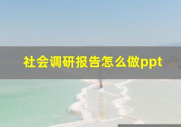 社会调研报告怎么做ppt