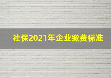 社保2021年企业缴费标准