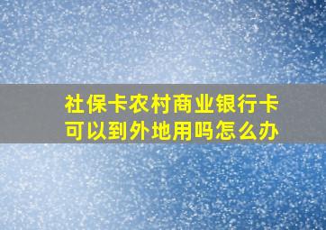 社保卡农村商业银行卡可以到外地用吗怎么办