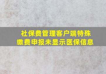 社保费管理客户端特殊缴费申报未显示医保信息