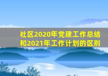 社区2020年党建工作总结和2021年工作计划的区别