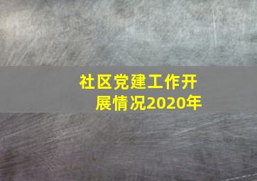 社区党建工作开展情况2020年