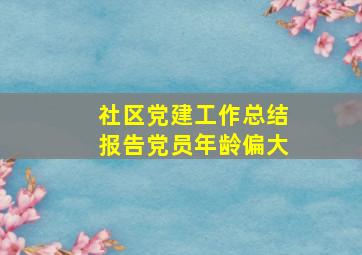 社区党建工作总结报告党员年龄偏大