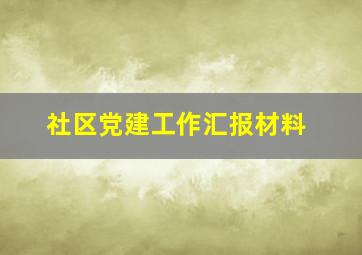 社区党建工作汇报材料