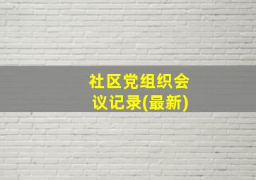 社区党组织会议记录(最新)