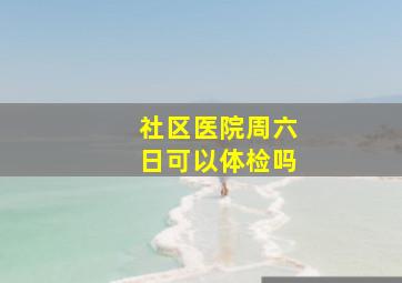 社区医院周六日可以体检吗