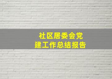 社区居委会党建工作总结报告