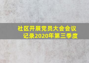 社区开展党员大会会议记录2020年第三季度