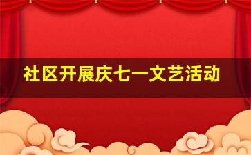 社区开展庆七一文艺活动