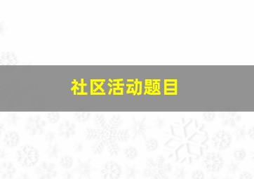 社区活动题目