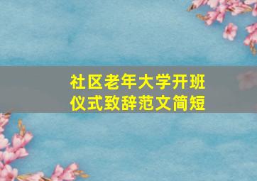 社区老年大学开班仪式致辞范文简短