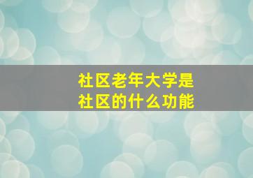 社区老年大学是社区的什么功能