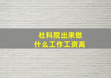 社科院出来做什么工作工资高