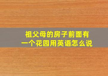 祖父母的房子前面有一个花园用英语怎么说