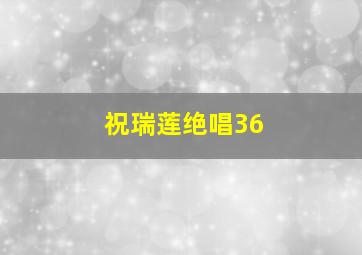 祝瑞莲绝唱36