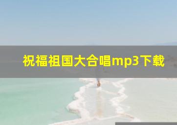 祝福祖国大合唱mp3下载