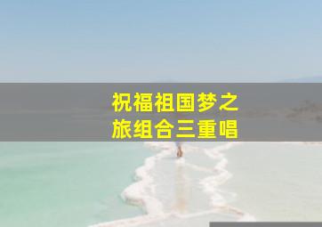 祝福祖国梦之旅组合三重唱