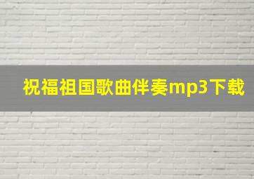 祝福祖国歌曲伴奏mp3下载