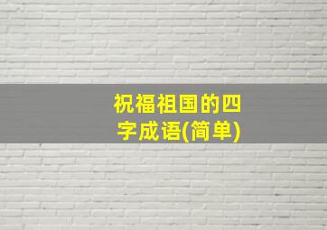 祝福祖国的四字成语(简单)