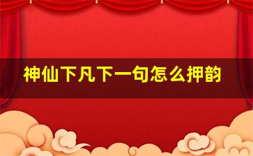 神仙下凡下一句怎么押韵