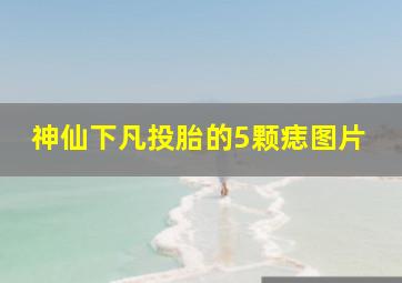 神仙下凡投胎的5颗痣图片