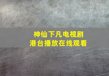 神仙下凡电视剧港台播放在线观看