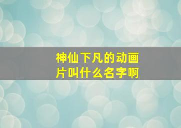 神仙下凡的动画片叫什么名字啊