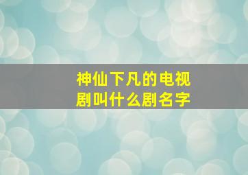 神仙下凡的电视剧叫什么剧名字