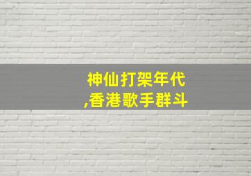 神仙打架年代,香港歌手群斗