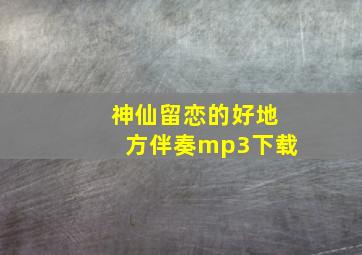 神仙留恋的好地方伴奏mp3下载