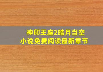 神印王座2皓月当空小说免费阅读最新章节