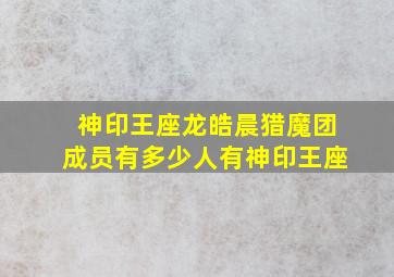 神印王座龙皓晨猎魔团成员有多少人有神印王座