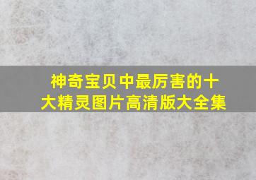 神奇宝贝中最厉害的十大精灵图片高清版大全集