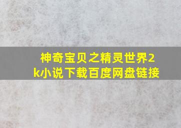 神奇宝贝之精灵世界2k小说下载百度网盘链接