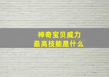 神奇宝贝威力最高技能是什么