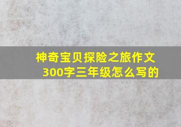 神奇宝贝探险之旅作文300字三年级怎么写的