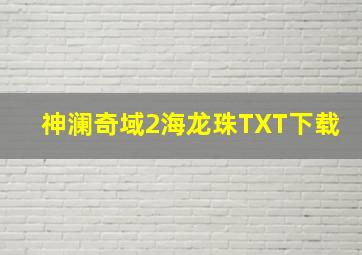 神澜奇域2海龙珠TXT下载