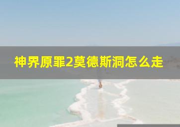 神界原罪2莫德斯洞怎么走