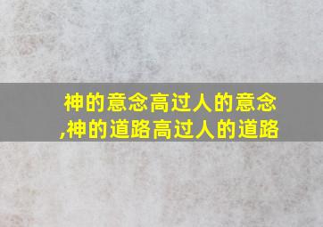 神的意念高过人的意念,神的道路高过人的道路